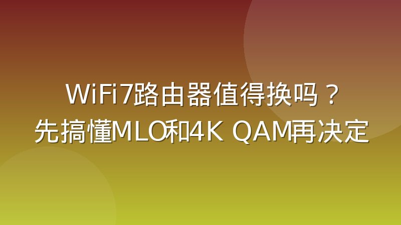 WiFi7路由器值得换吗?先搞懂MLO和4K QAM再决定